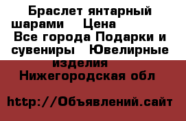 Браслет янтарный шарами  › Цена ­ 10 000 - Все города Подарки и сувениры » Ювелирные изделия   . Нижегородская обл.